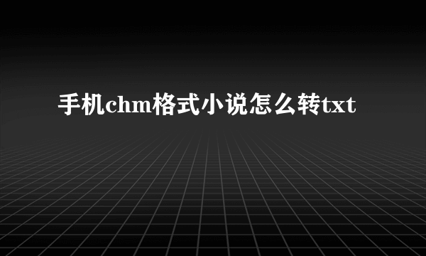 手机chm格式小说怎么转txt