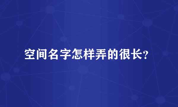 空间名字怎样弄的很长？