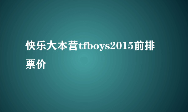 快乐大本营tfboys2015前排票价