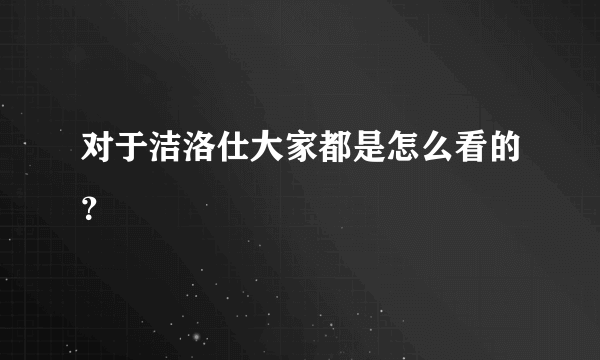 对于洁洛仕大家都是怎么看的？