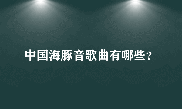 中国海豚音歌曲有哪些？