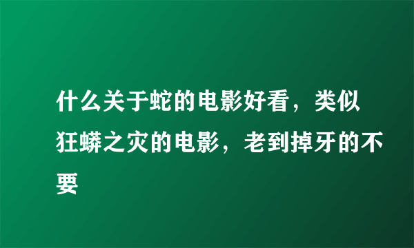 什么关于蛇的电影好看，类似狂蟒之灾的电影，老到掉牙的不要