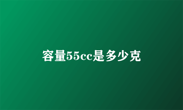 容量55cc是多少克
