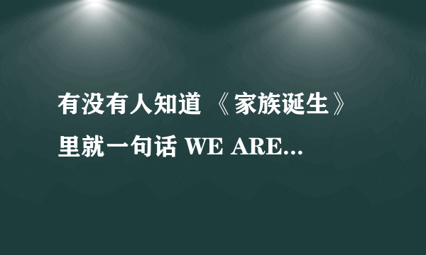有没有人知道 《家族诞生》里就一句话 WE ARE FAMILY那个歌再哪找到？