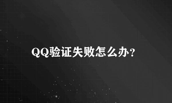 QQ验证失败怎么办？