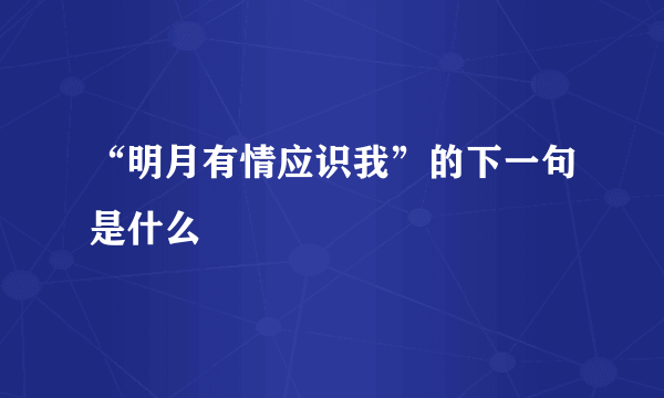 “明月有情应识我”的下一句是什么