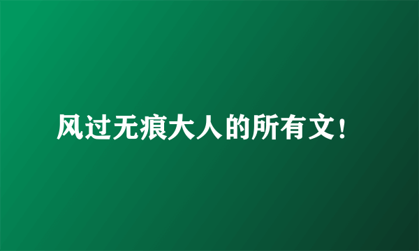 风过无痕大人的所有文！