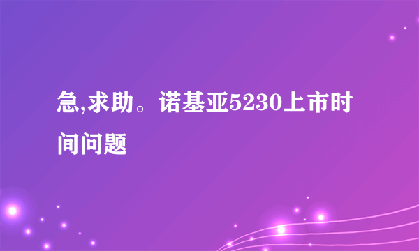 急,求助。诺基亚5230上市时间问题