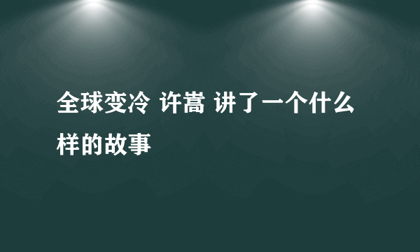 全球变冷 许嵩 讲了一个什么样的故事