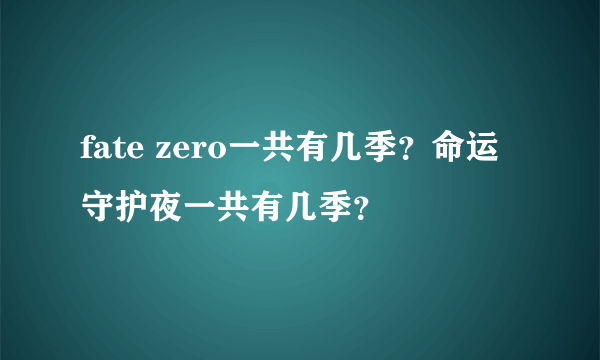 fate zero一共有几季？命运守护夜一共有几季？