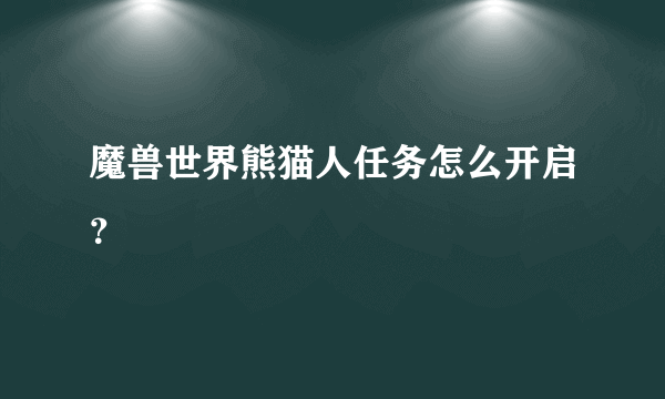 魔兽世界熊猫人任务怎么开启？