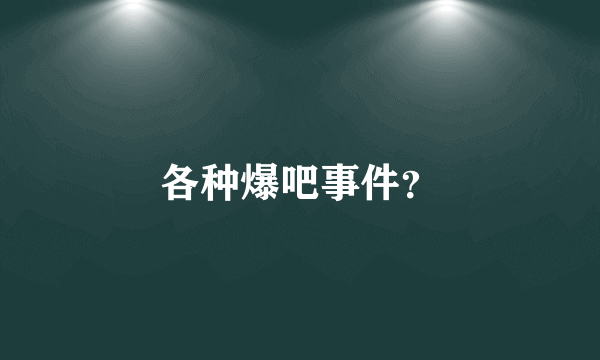 各种爆吧事件？