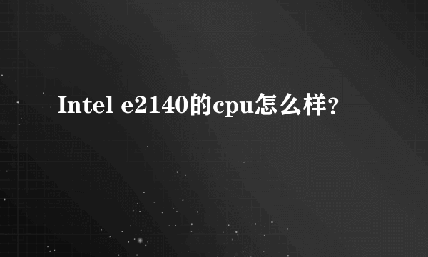Intel e2140的cpu怎么样？
