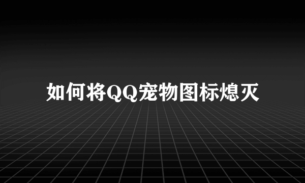 如何将QQ宠物图标熄灭