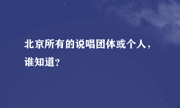北京所有的说唱团体或个人，谁知道？