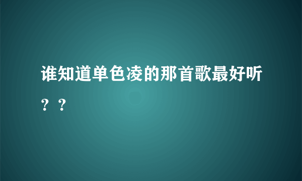 谁知道单色凌的那首歌最好听？？