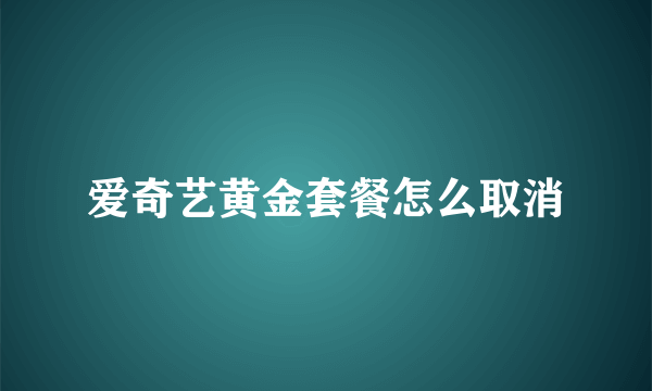 爱奇艺黄金套餐怎么取消