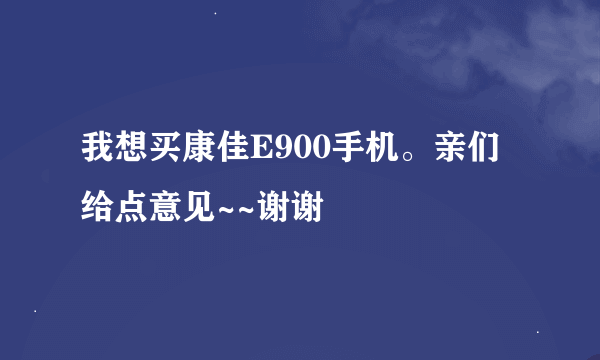我想买康佳E900手机。亲们给点意见~~谢谢