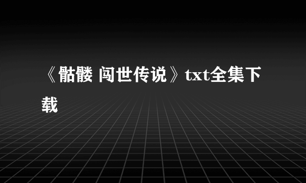《骷髅 闯世传说》txt全集下载