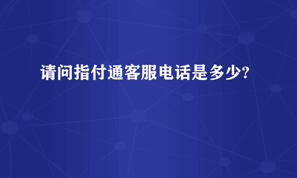 请问指付通客服电话是多少?
