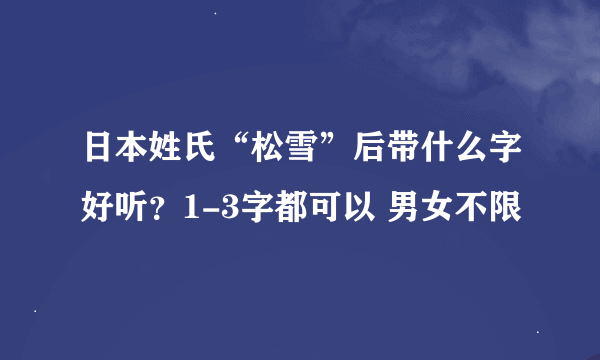 日本姓氏“松雪”后带什么字好听？1-3字都可以 男女不限