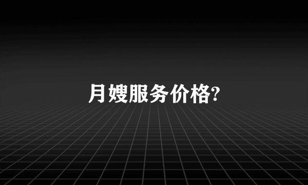 月嫂服务价格?