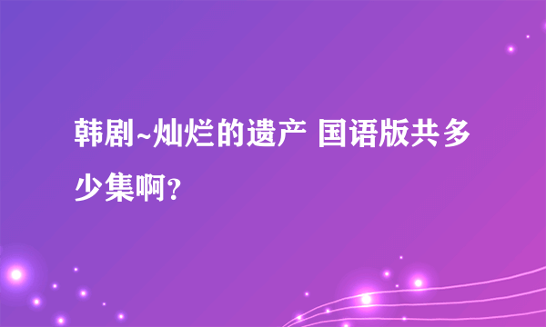 韩剧~灿烂的遗产 国语版共多少集啊？