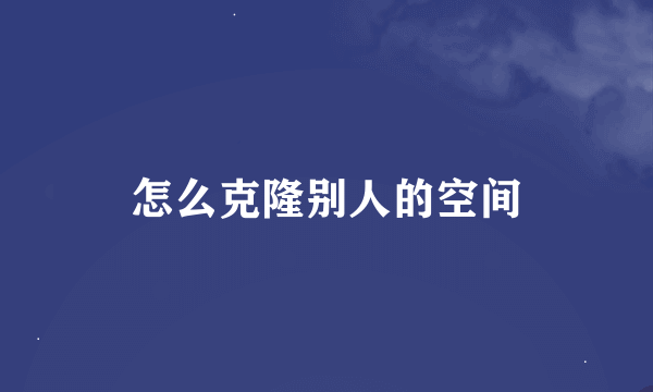 怎么克隆别人的空间