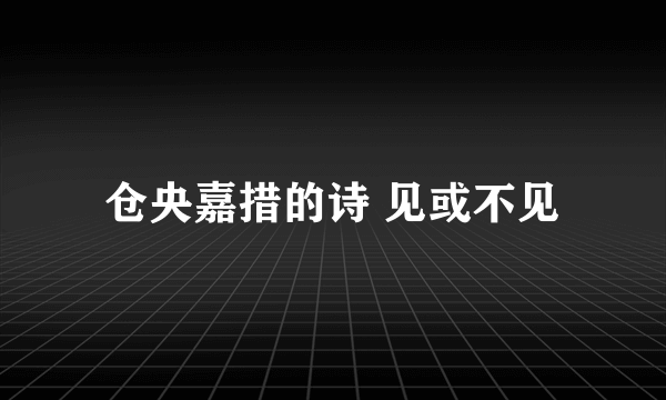 仓央嘉措的诗 见或不见