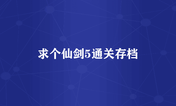 求个仙剑5通关存档