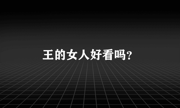 王的女人好看吗？