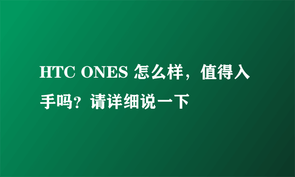 HTC ONES 怎么样，值得入手吗？请详细说一下