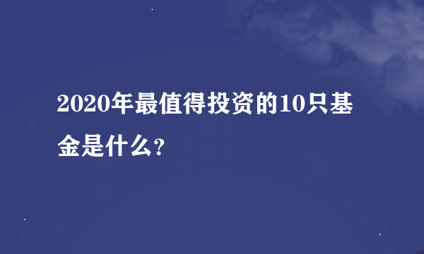 2020年最值得投资的10只基金是什么？