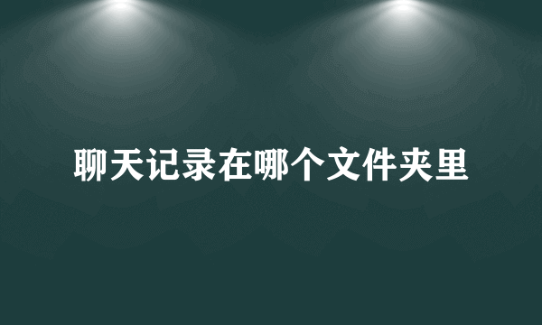 聊天记录在哪个文件夹里