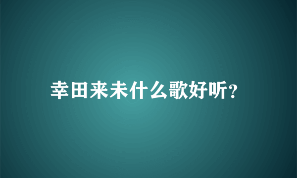 幸田来未什么歌好听？
