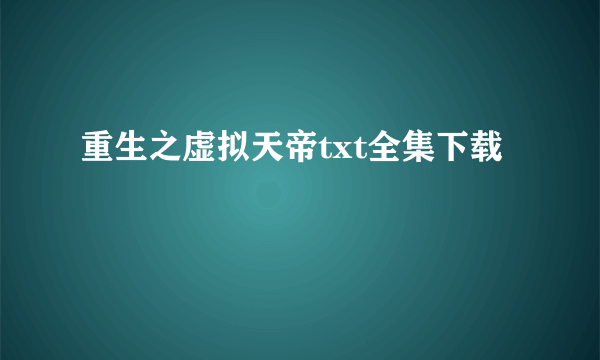 重生之虚拟天帝txt全集下载