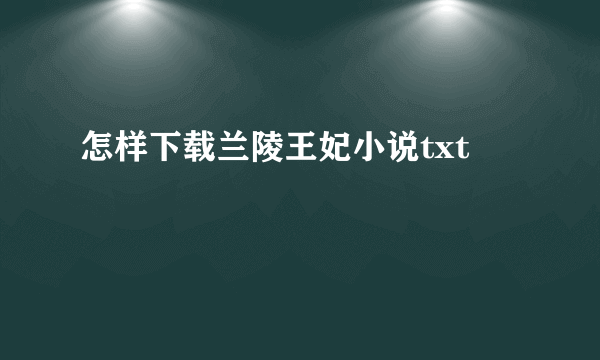 怎样下载兰陵王妃小说txt