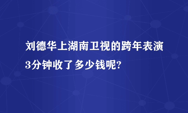 刘德华上湖南卫视的跨年表演3分钟收了多少钱呢?