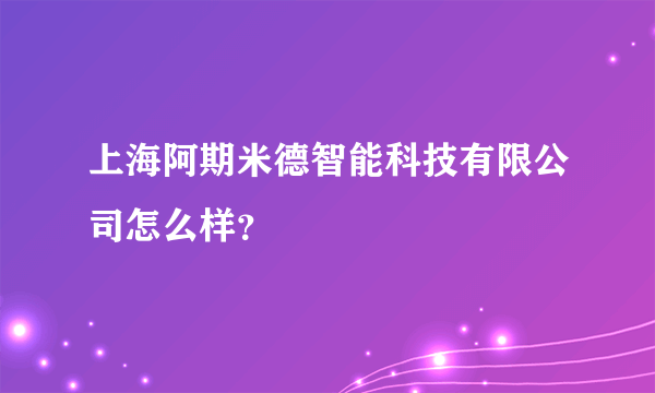 上海阿期米德智能科技有限公司怎么样？