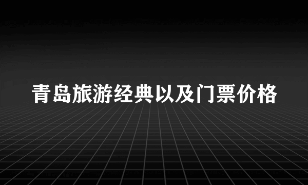 青岛旅游经典以及门票价格