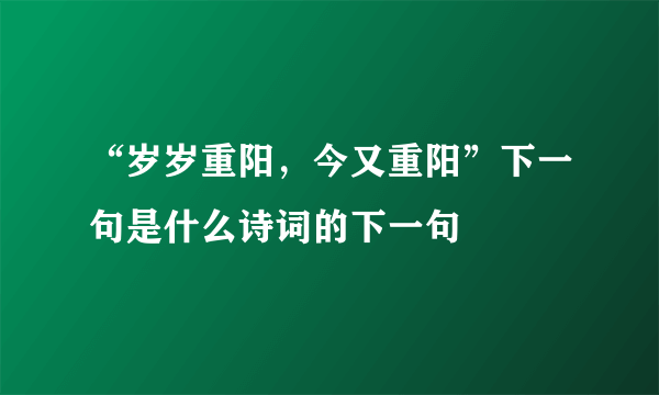 “岁岁重阳，今又重阳”下一句是什么诗词的下一句
