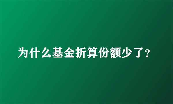 为什么基金折算份额少了？