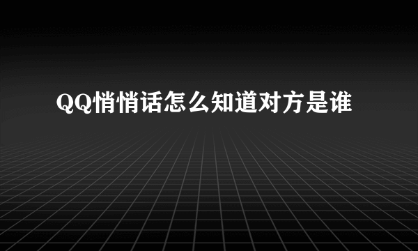 QQ悄悄话怎么知道对方是谁