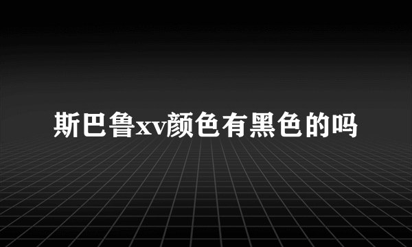 斯巴鲁xv颜色有黑色的吗