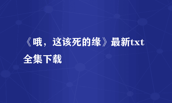 《哦，这该死的缘》最新txt全集下载