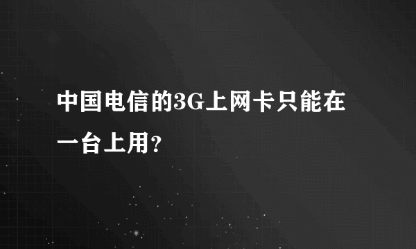 中国电信的3G上网卡只能在一台上用？