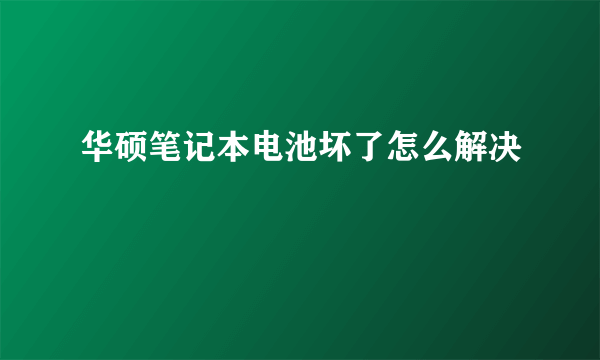 华硕笔记本电池坏了怎么解决