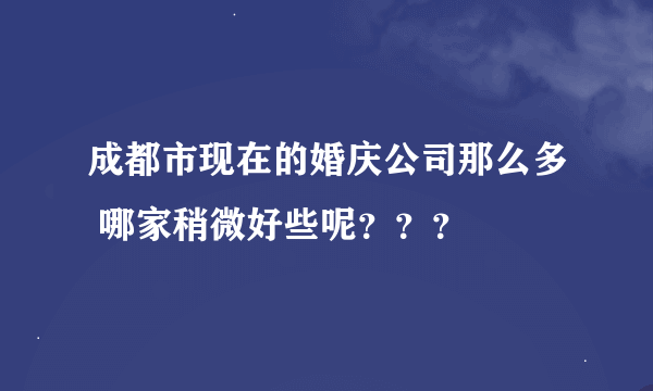 成都市现在的婚庆公司那么多 哪家稍微好些呢？？？
