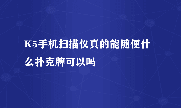 K5手机扫描仪真的能随便什么扑克牌可以吗