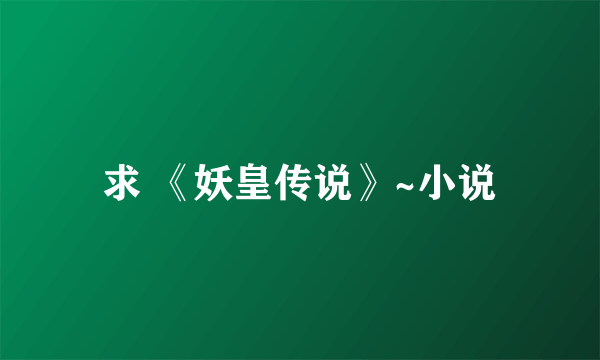 求 《妖皇传说》~小说